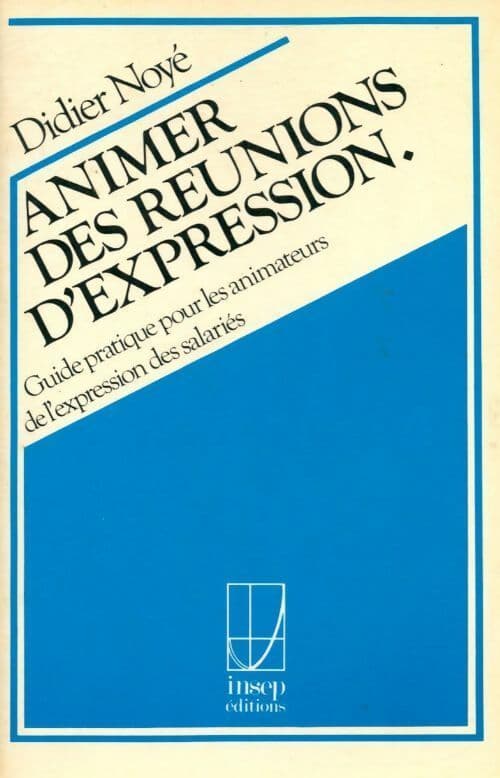 Animer des réunions d'expression. Guide pratique pour les animateurs de l'expression des salariés - Didier Noyé